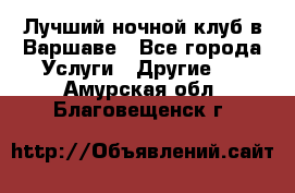 Лучший ночной клуб в Варшаве - Все города Услуги » Другие   . Амурская обл.,Благовещенск г.